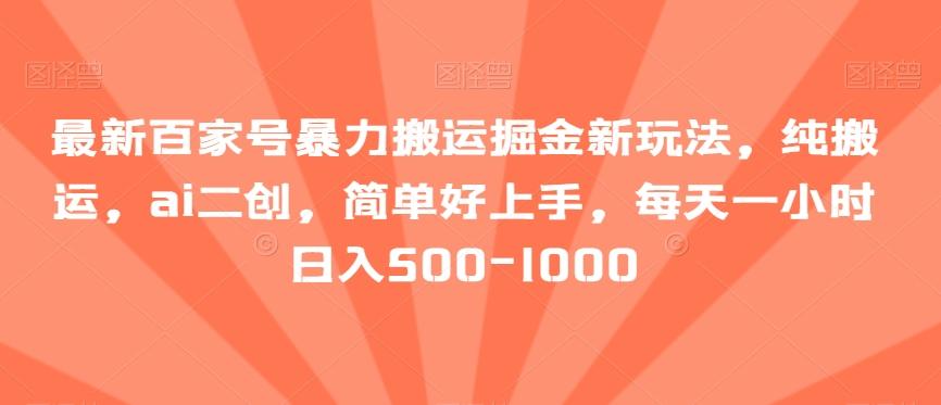 最新百家号暴力搬运掘金新玩法，纯搬运，ai二创，简单好上手，每天一小时日入500-1000【揭秘】-搞钱日记