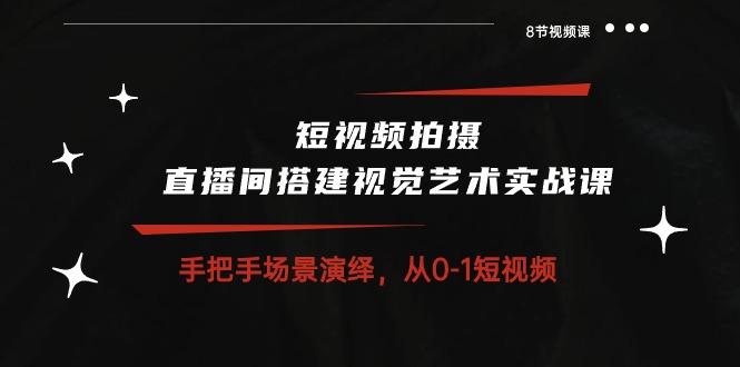 短视频拍摄+直播间搭建视觉艺术实战课：手把手场景演绎 从0-1短视频-8节课-搞钱日记