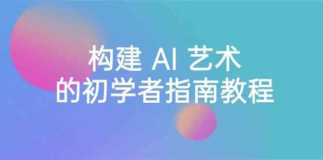 Stable Diffusion 101：构建 AI 艺术的初学者指南教程-16节课-中英字幕-搞钱日记
