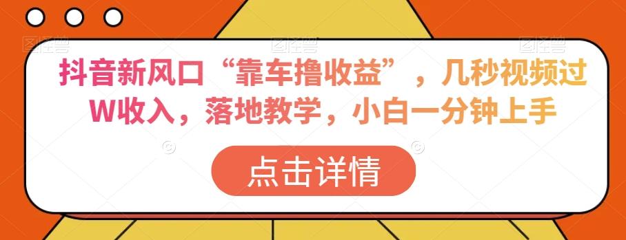 抖音新风口“靠车撸收益”，几秒视频过W收入，落地教学，小白一分钟上手【揭秘】-搞钱日记