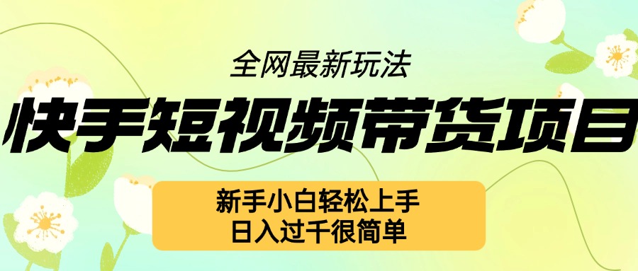 快手短视频带货项目最新玩法，新手小白轻松上手，日入几张很简单【揭秘】-搞钱日记