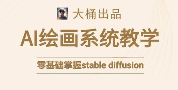 大桶的stable diffusion系统课程，零基础系统性学习AI绘画，小白也能轻松上手-搞钱日记