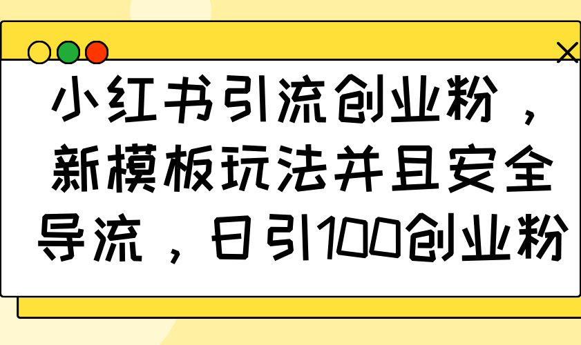小红书引流创业粉，新模板玩法并且安全导流，日引100创业粉-搞钱日记