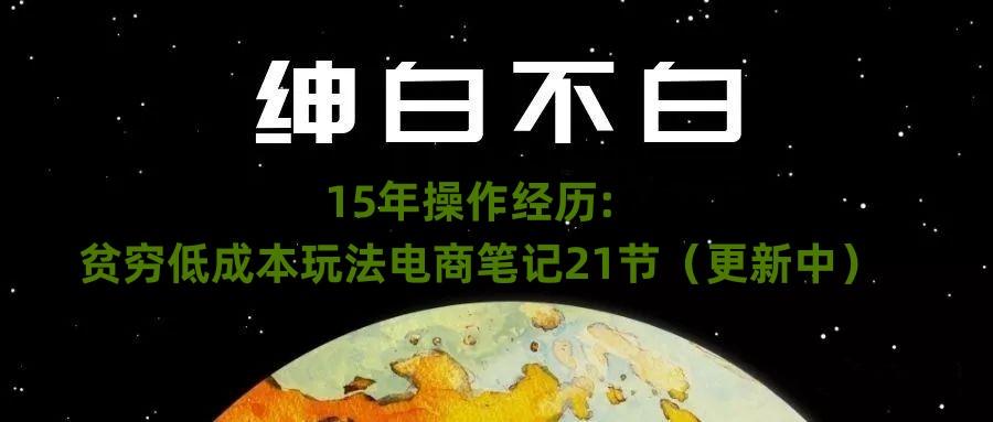 绅白不白·15年操作经历：贫穷低成本玩法电商笔记21节（1107日更新）-搞钱日记