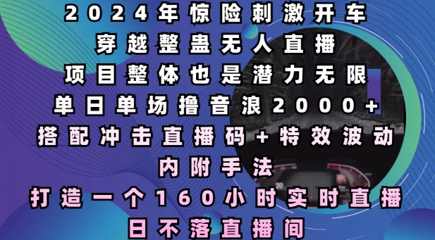 2024年惊险刺激开车穿越整蛊无人直播，单日单场撸音浪2000+，打造一个160小时实时直播日不落直播间【揭秘】-搞钱日记