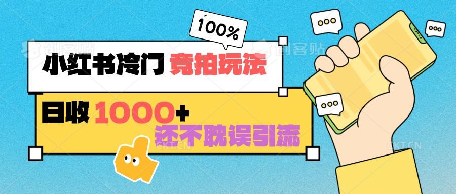 小红书冷门 竞拍玩法 日收1000+ 不耽误引流 可以做店铺 可以做私域-搞钱日记