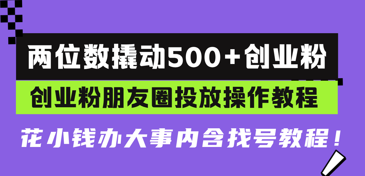 两位数撬动500+创业粉，创业粉朋友圈投放操作教程，花小钱办大事内含找...-搞钱日记