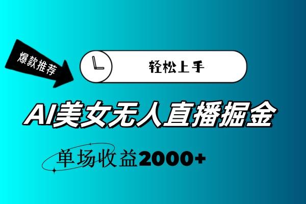 AI美女无人直播暴力掘金，小白轻松上手，单场收益2000+-搞钱日记