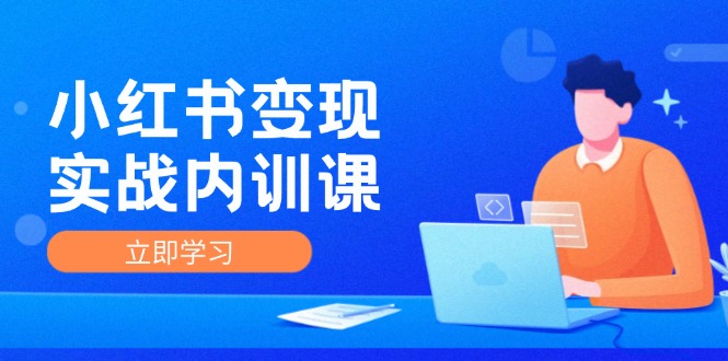 小红书变现实战内训课，0-1实现小红书-IP变现 底层逻辑/实战方法/训练结合-搞钱日记
