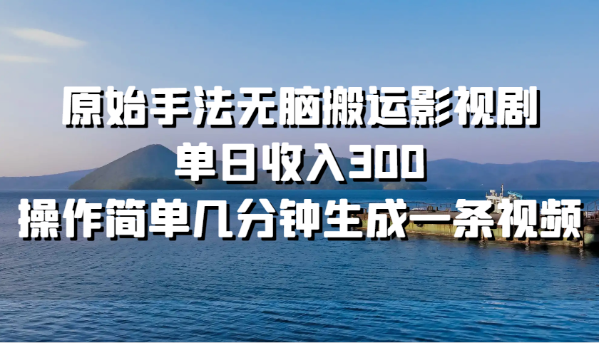 原始手法无脑搬运影视剧，单日收入300，操作简单几分钟生成一条视频-搞钱日记