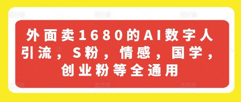 外面卖1680的AI数字人引流，S粉，情感，国学，创业粉等全通用-搞钱日记