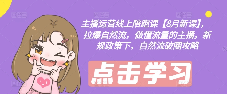 主播运营线上陪跑课【8月新课】，拉爆自然流，做懂流量的主播，新规政策下，自然流破圈攻略-搞钱日记