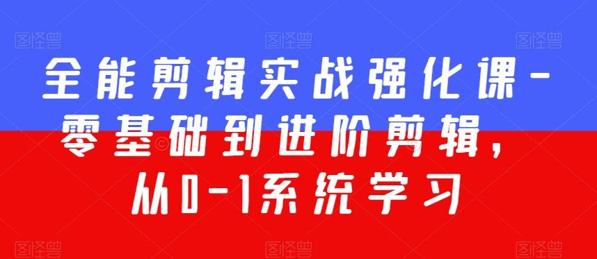 全能剪辑实战强化课-零基础到进阶剪辑，从0-1系统学习，200节课程加强版！-搞钱日记