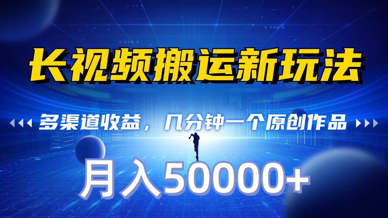 长视频搬运新玩法，多渠道收益，几分钟一个原创作品，秒过审核，月入50000+-搞钱日记