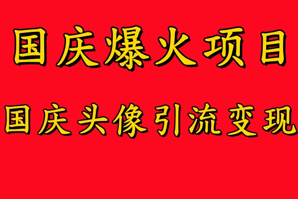 国庆爆火风口项目——国庆头像引流变现，零门槛高收益，小白也能起飞【揭秘】-搞钱日记