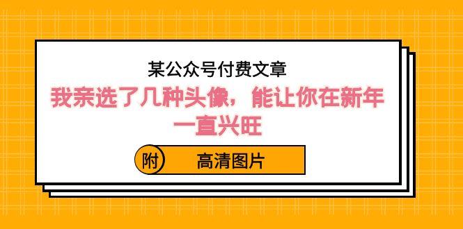 某公众号付费文章：我亲选了几种头像，能让你在新年一直兴旺（附高清图片）-搞钱日记