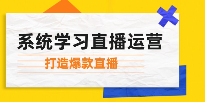 系统学习直播运营：掌握起号方法、主播能力、小店随心推，打造爆款直播-搞钱日记