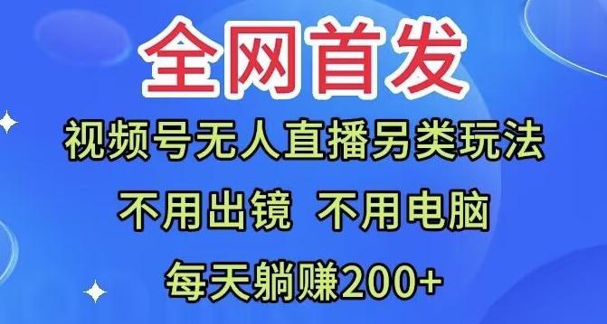 全网首发：视频号无人直播另类玩法，无需电脑，每天躺赚200+-搞钱日记