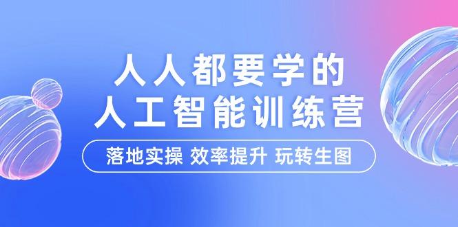 (9872期)人人都要学的-人工智能特训营，落地实操 效率提升 玩转生图(22节课)-搞钱日记