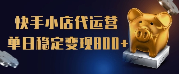 【快手小店代运营】限时托管计划，全程喂饭，单日稳定变现5张【揭秘】-搞钱日记