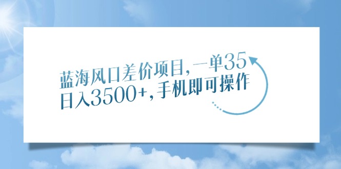 蓝海风口差价项目，一单35，日入3500+，手机即可操作-搞钱日记