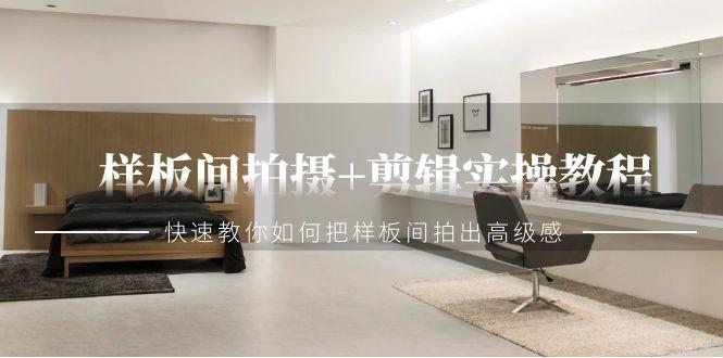 样板间拍摄+剪辑实操教程，快速教你如何把样板间拍出高级感(51节课)-搞钱日记