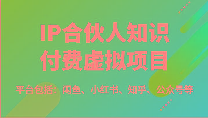 IP合伙人知识付费虚拟项目，包括：闲鱼、小红书、知乎、公众号等(51节)-搞钱日记