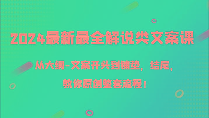 2024最新最全解说类文案课，从大纲-文案开头到铺垫，结尾，教你原创整套流程！-搞钱日记