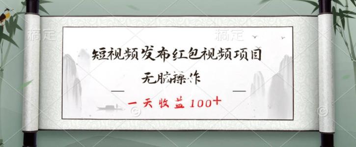 短视频发布红包视频项目，无脑操作，一天收益100+-搞钱日记