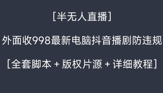 外面收998最新半无人直播电脑抖音播剧防违规【全套脚本＋版权片源＋详细教程】-搞钱日记