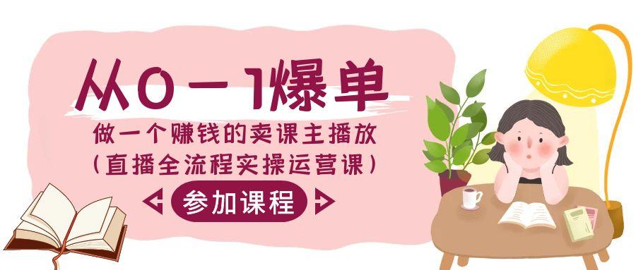 从0-1爆单-做一个赚钱的卖课主播放(直播全流程实操运营课)-搞钱日记
