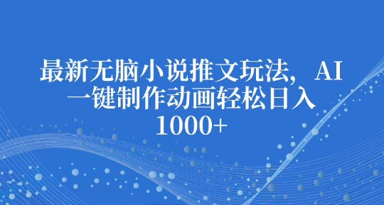 最新无脑小说推文玩法，AI一键制作动画轻松日入多张【揭秘】-搞钱日记