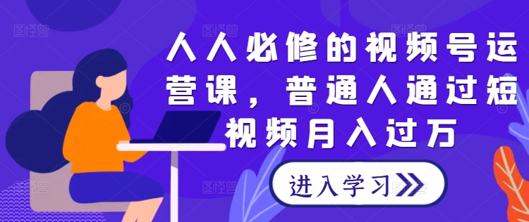 人人必修的视频号运营课，普通人通过短视频月入过万-搞钱日记