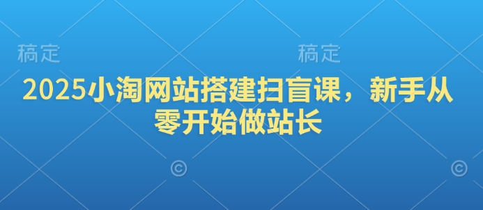 2025小淘网站搭建扫盲课，新手从零开始做站长-搞钱日记