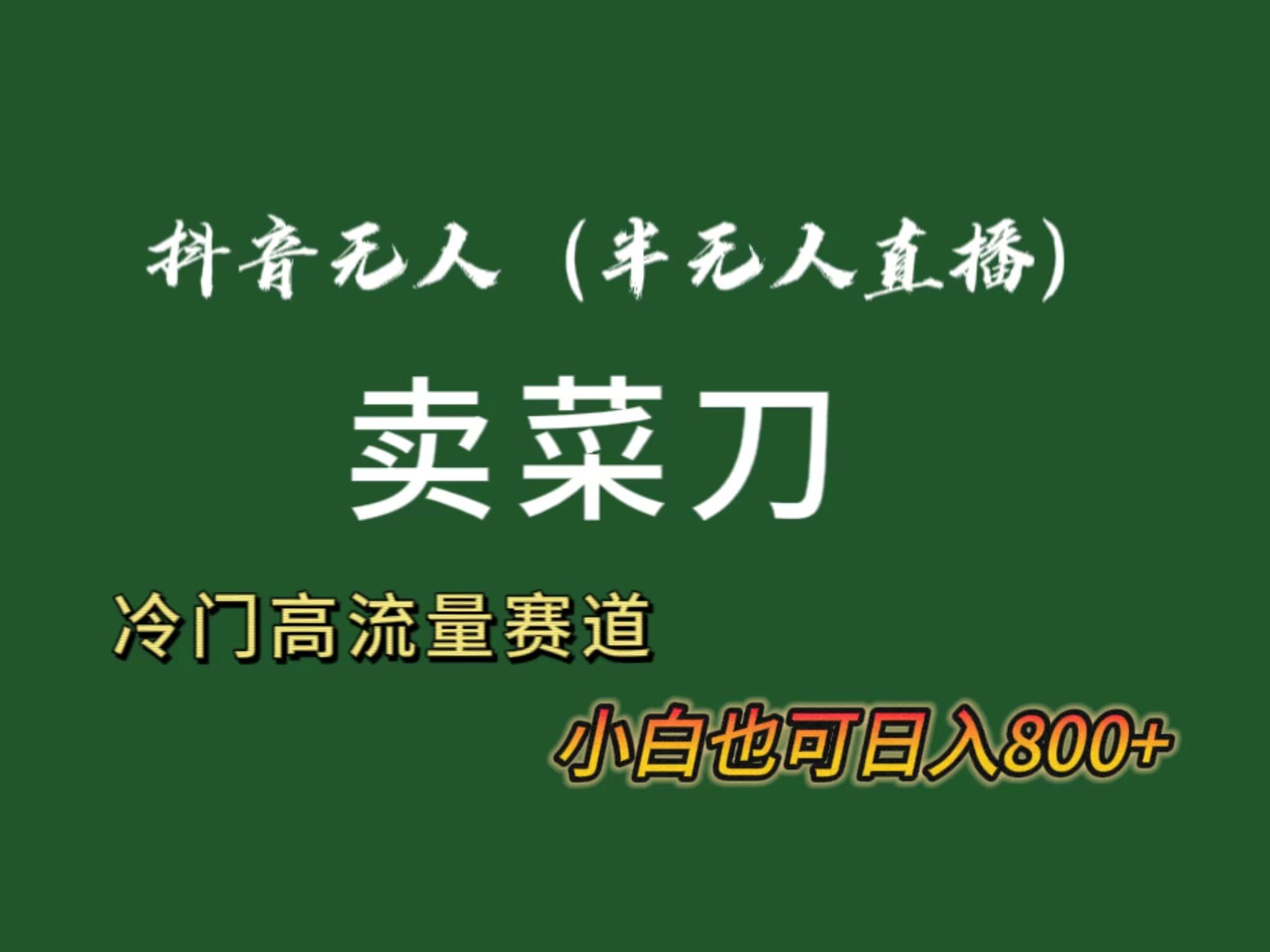抖音无人(半无人)直播卖菜刀日入800+！冷门品流量大，全套教程+软件！-搞钱日记
