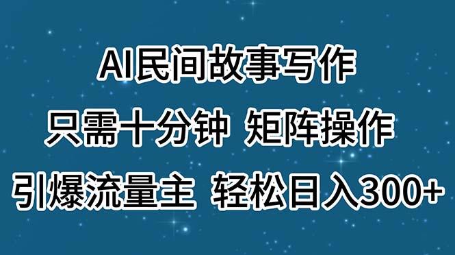 AI民间故事写作，只需十分钟，矩阵操作，引爆流量主，轻松日入300+-搞钱日记