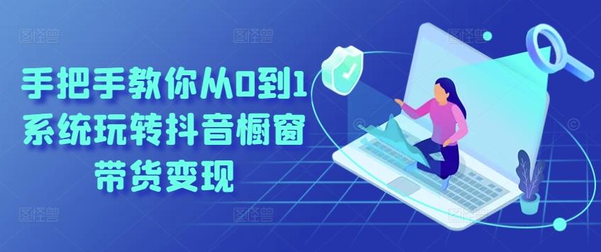 手把手教你从0到1系统玩转抖音橱窗带货变现-搞钱日记