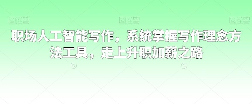 职场人工智能写作，系统掌握写作理念方法工具，走上升职加薪之路-搞钱日记