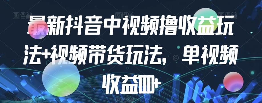 最新抖音中视频撸收益玩法+视频带货，单视频收益1000+-搞钱日记