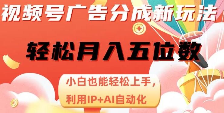 视频号广告分成新玩法，小白也能轻松上手，利用IP+AI自动化，轻松月入五位数【揭秘】-搞钱日记
