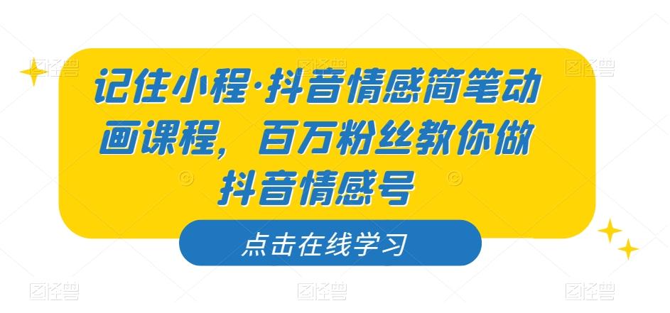 记住小程·抖音情感简笔动画课程，百万粉丝教你做抖音情感号-搞钱日记