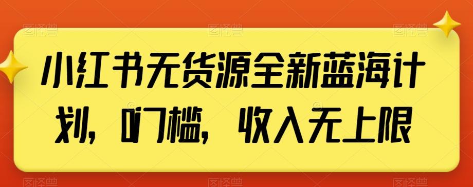 小红书无货源全新蓝海计划，0门槛，收入无上限【揭秘】-搞钱日记