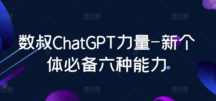 数叔ChatGPT力量-新个体必备六种能力-搞钱日记