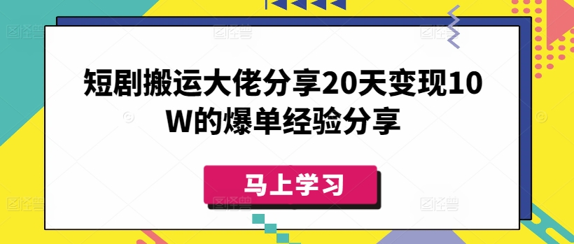 短剧搬运大佬分享20天变现10W的爆单经验分享-搞钱日记