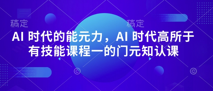 AI 时代的‮能元‬力，AI 时代高‮所于‬有技能课程‮一的‬门元‮知认‬课-搞钱日记