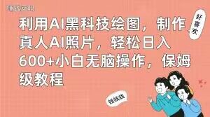 利用AI黑科技绘图，制作真人AI照片，轻松日入600+小白无脑操作，保姆级教程【揭秘】-搞钱日记