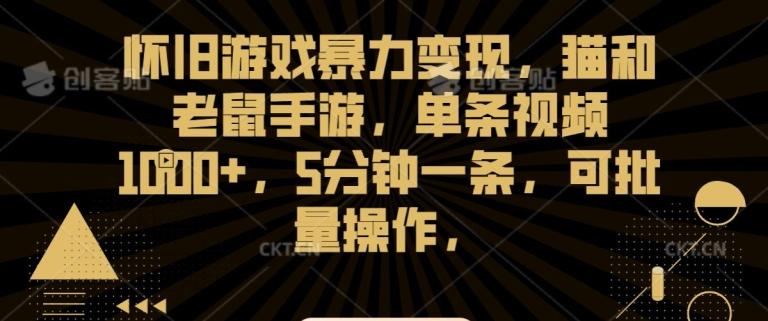 怀旧游戏暴力变现，猫和老鼠手游，单条视频1000+，5分钟一条，可批量操作【揭秘】-搞钱日记