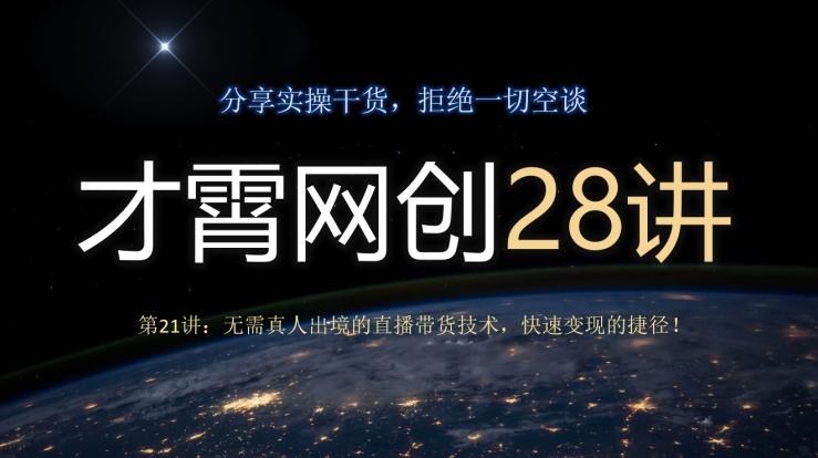 才霄网创28讲第21讲：无需真人出境的直播带货技术，快速变现的捷径！-搞钱日记