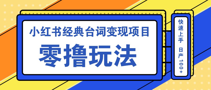 小红书经典台词变现项目，零撸玩法 快速上手 日产100+-搞钱日记