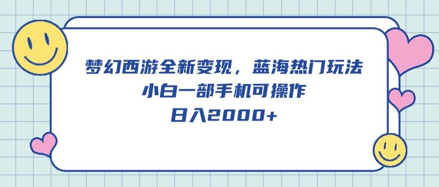 梦幻西游全新变现，蓝海热门玩法，小白一部手机可操作，日入2000+-搞钱日记